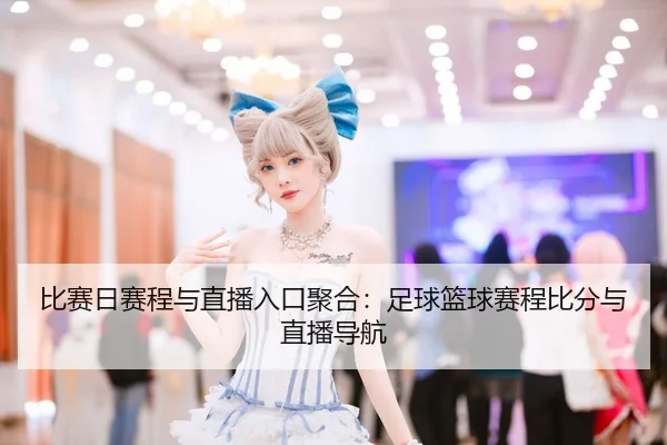 比赛日赛程与直播入口聚合：足球篮球赛程比分与直播导航