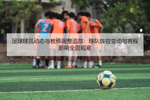 足球球员动态与教练调整追踪：球队阵容变动与赛程影响全面观察